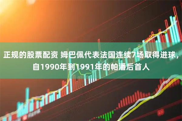 正规的股票配资 姆巴佩代表法国连续7场取得进球，自1990年到1991年的帕潘后首人