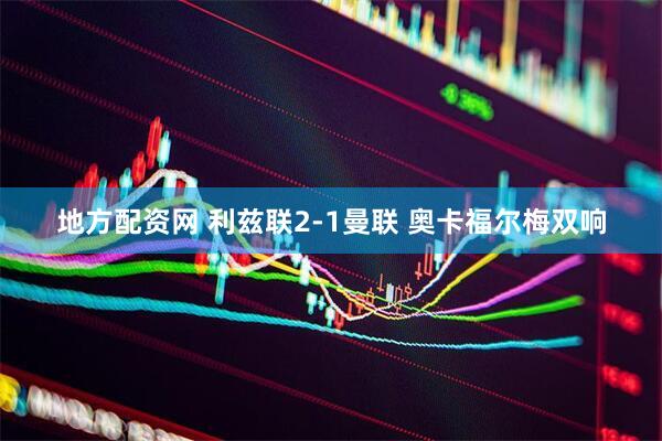地方配资网 利兹联2-1曼联 奥卡福尔梅双响